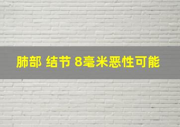 肺部 结节 8毫米恶性可能